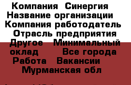 Компания «Синергия › Название организации ­ Компания-работодатель › Отрасль предприятия ­ Другое › Минимальный оклад ­ 1 - Все города Работа » Вакансии   . Мурманская обл.